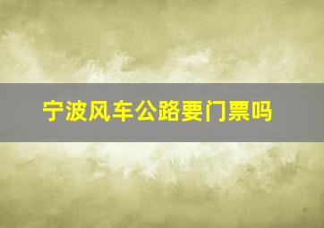 宁波风车公路要门票吗