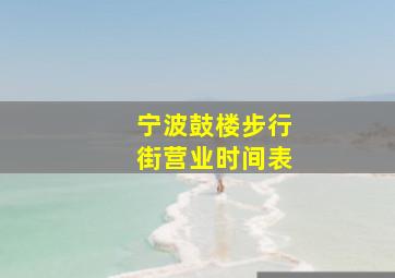 宁波鼓楼步行街营业时间表