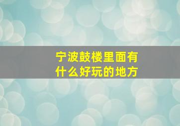 宁波鼓楼里面有什么好玩的地方