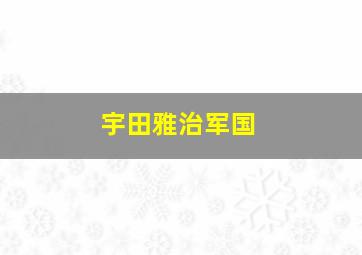 宇田雅治军国