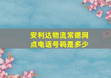 安利达物流常德网点电话号码是多少