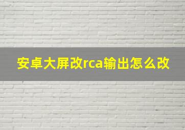 安卓大屏改rca输出怎么改