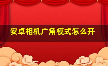 安卓相机广角模式怎么开