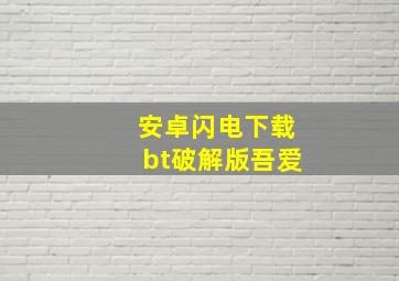 安卓闪电下载bt破解版吾爱