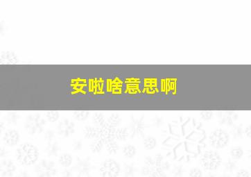 安啦啥意思啊