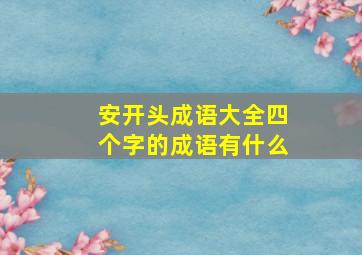 安开头成语大全四个字的成语有什么