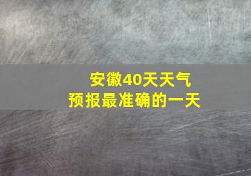 安徽40天天气预报最准确的一天