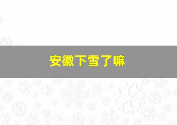 安徽下雪了嘛