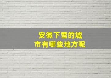 安徽下雪的城市有哪些地方呢