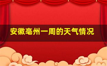 安徽亳州一周的天气情况