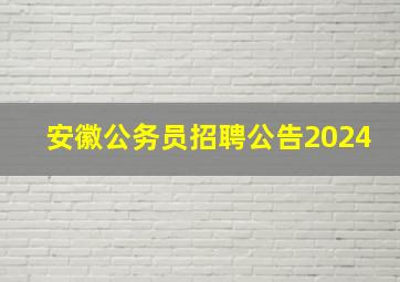 安徽公务员招聘公告2024