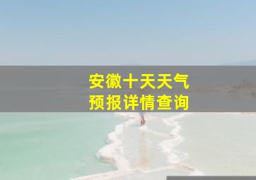 安徽十天天气预报详情查询