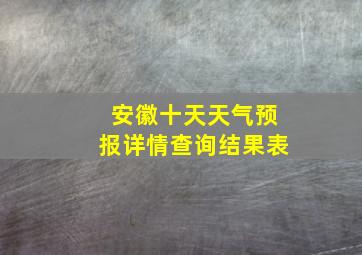 安徽十天天气预报详情查询结果表