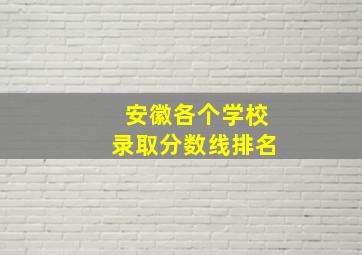 安徽各个学校录取分数线排名