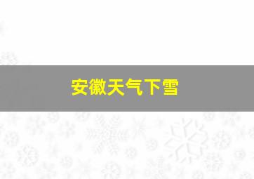 安徽天气下雪