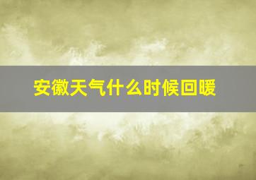 安徽天气什么时候回暖