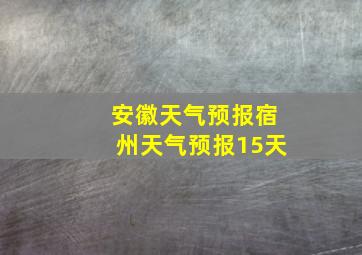 安徽天气预报宿州天气预报15天