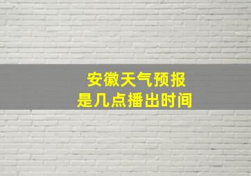 安徽天气预报是几点播出时间