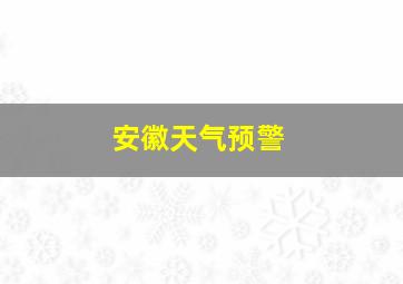 安徽天气预警