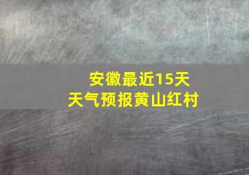 安徽最近15天天气预报黄山红村