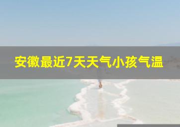 安徽最近7天天气小孩气温