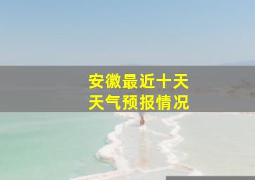 安徽最近十天天气预报情况