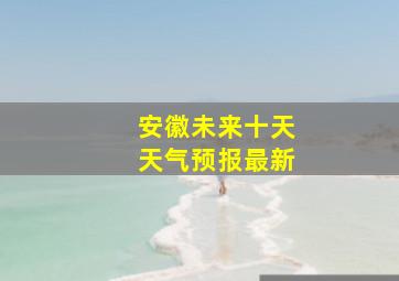 安徽未来十天天气预报最新