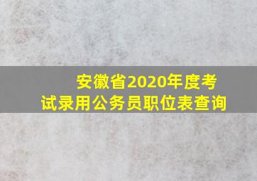 安徽省2020年度考试录用公务员职位表查询