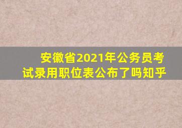 安徽省2021年公务员考试录用职位表公布了吗知乎