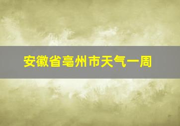 安徽省亳州市天气一周