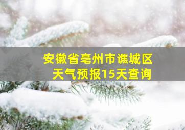 安徽省亳州市谯城区天气预报15天查询