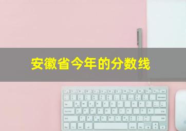 安徽省今年的分数线