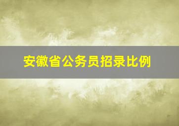 安徽省公务员招录比例