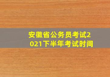 安徽省公务员考试2021下半年考试时间