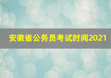 安徽省公务员考试时间2021