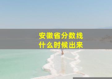 安徽省分数线什么时候出来