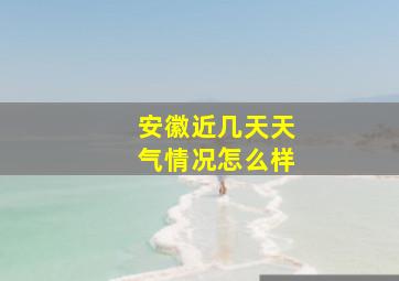 安徽近几天天气情况怎么样