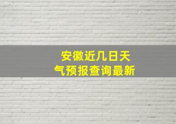 安徽近几日天气预报查询最新