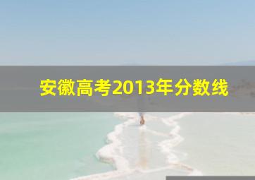 安徽高考2013年分数线