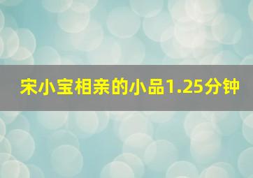 宋小宝相亲的小品1.25分钟