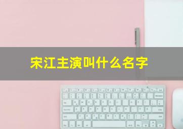 宋江主演叫什么名字