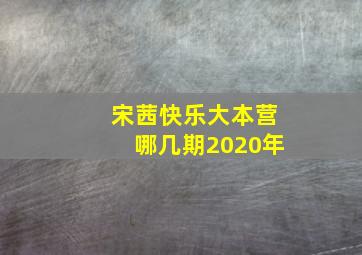 宋茜快乐大本营哪几期2020年