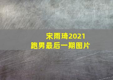 宋雨琦2021跑男最后一期图片