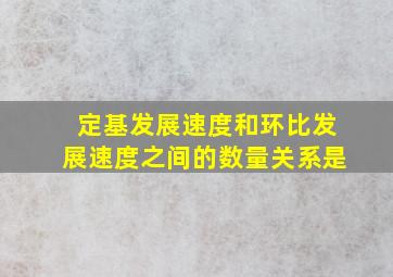 定基发展速度和环比发展速度之间的数量关系是