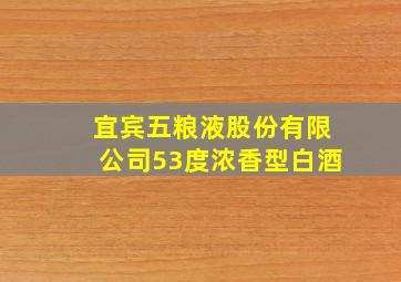 宜宾五粮液股份有限公司53度浓香型白酒