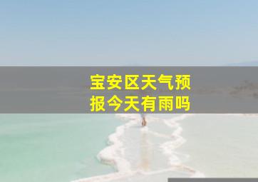 宝安区天气预报今天有雨吗