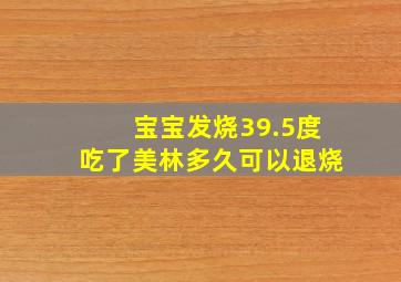 宝宝发烧39.5度吃了美林多久可以退烧