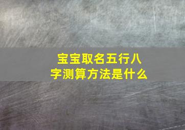 宝宝取名五行八字测算方法是什么