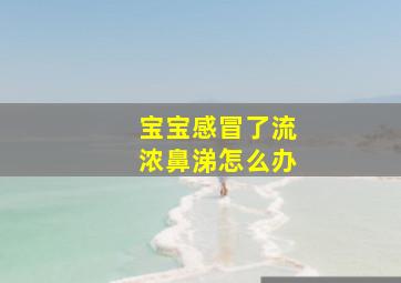 宝宝感冒了流浓鼻涕怎么办