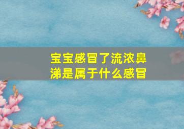 宝宝感冒了流浓鼻涕是属于什么感冒